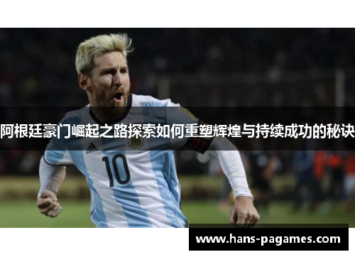 阿根廷豪门崛起之路探索如何重塑辉煌与持续成功的秘诀