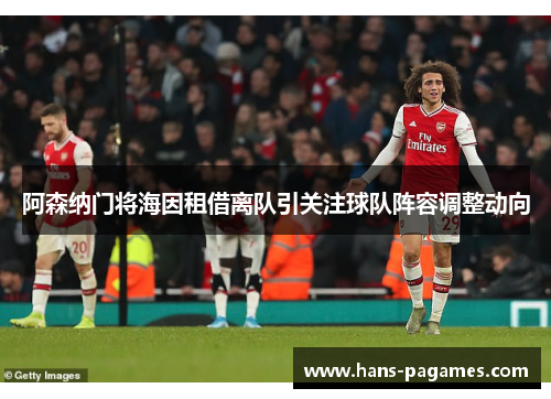 阿森纳门将海因租借离队引关注球队阵容调整动向