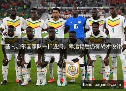 塞内加尔国家队一杆进洞，幸运背后仍有战术设计